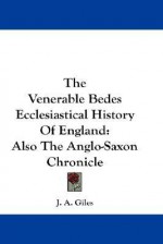 The Venerable Bedes Ecclesiastical History of England: Also the Anglo-Saxon Chronicle - J.A. Giles