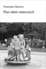 Place zabaw ostatecznych - Przemysław Dakowicz