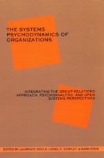 The Systems Psychodynamics of Organizations: Integrating the Group Relations Approach, Psychoanalytic, and Open Systems Perspectives - Laurence Gould, Lionel Stapley & Mark Stein, Lionel F. Stapley, Mark Stein