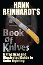 Hank Reinhardt's Book of Knives: A Practical and Illustrated Guide to Knife Fighting - Hank Reinhardt