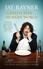 A Greedy Man in a Hungry World: How (almost) everything you thought you knew about food is wrong - Jay Rayner