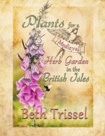 Plants for a Medieval Herb Garden in the British Isles - Beth Trissel, Elise Trissel