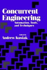 Concurrent Engineering: Automation, Tools, and Techniques - Andrew Kusiak