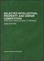 Selected Intellectual Property and Unfair Competition: Statutes, Regulations, and Treaties - Roger E. Schechter