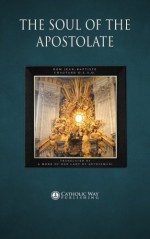 The Soul of the Apostolate - Dom Jean-Baptiste Chautard O.C.S.O., A Monk of Our Lady of Gethsemani, Catholic Way Publishing