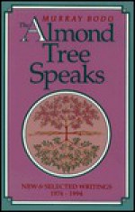 The Almond Tree Speaks: New & Selected Writings, 1974 1994 - Murray Bodo