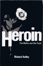 Heroin - The Myths and the Facts - Richard Ashley