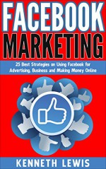 Facebook: Facebook Marketing: 25 Best Strategies on Using Facebook for Advertising, Business and Making Money On: *FREE BONUS: Preview of 'Internet Marketing' ... Marketing Strategies, Passive Income) - Kenneth Lewis, Brittany Hallison, Facebook Marketing, Online Marketing, Social Media, Passive Income