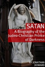 Satan: A Biography of the Judeo-Christian Prince of Darkness - Jonathan Howard, Golgotha Press