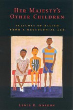 Her Majesty's Other Children: Sketches of Racism from a Neocolonial Age - Lewis R. Gordon