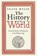 The History of the World: From the Dawn of Humanity to the Modern Age. Frank Welsh - Frank Welsh