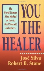 You the Healer: The World-Famous Silva Method on How to Heal Yourself and Others - Jose Silva, Robert B. Stone