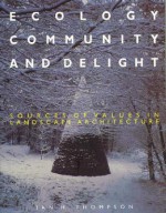 Ecology, Community and Delight: An Inquiry Into Values in Landscape Architecture - Ian Thompson