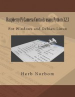 Raspberry Pi Camera Controls Using Python 3.2.3: For Windows and Debian-Linux - Herb Norbom