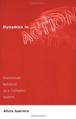 Dynamics in Action: Intentional Behavior as a Complex System (Bradford Books) - Alicia Juarrero