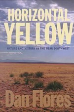 Horizontal Yellow: Nature and History in the Near Southwest - Dan Flores