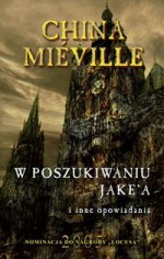 W poszukiwaniu Jake’a i inne opowiadania - China Miéville, Michał Jakuszewski, Konrad Walewski, Grzegorz Komerski