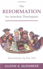 The Reformation for Armchair Theologians - Glenn S. Sunshine, Ron Hill