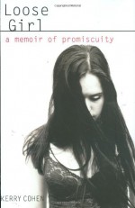 Loose Girl: A Memoir of Promiscuity - Kerry Cohen