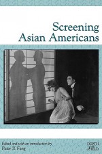 Screening Asian Americans - Peter X. Feng, Mirella Jona Affron, Charles Affron, Robert Lyons