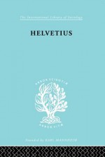 Helvetius: His Life and Place in the History of Educational Thought - Ian Cumming