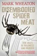 Disembodied Spider Meat - Mark Wheaton