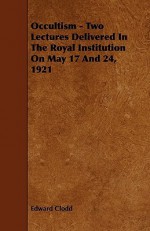 Occultism - Two Lectures Delivered in the Royal Institution on May 17 and 24, 1921 - Edward Clodd