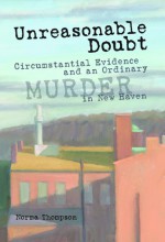 Unreasonable Doubt: Circumstantial Evidence and an Ordinary Murder in New Haven - Norma Thompson