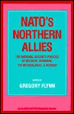 NATO's Northern Allies: The National Security Policies of Belgium, the Netherlands, Norway and Denmark - Gregory Flynn