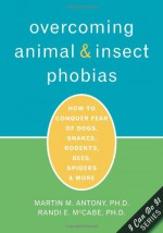 Overcoming Animal and Insect Phobias: How to Conquer Fear of Dogs, Snakes, Rodents, Bees, Spiders, and More - Martin M. Antony, Randi E. McCabe