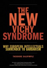 The New Vichy Syndrome: Why European Intellectuals Surrender to Barbarism - Theodore Dalrymple