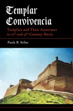 Templar Convivencia: Templars and Their Associates in 12th and 13th Century Iberia - Paula R. Stiles