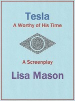 Tesla, A Worthy of His Time, A Screenplay - Lisa Mason