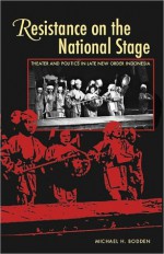 Resistance on the National Stage: Theater and Politics in Late New Order Indonesia - Michael Bodden