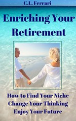 Enriching Your Retirement: How To Find Your Niche, Change Your Thinking, Enjoy Your Future - C.L. Ferrari