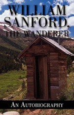 William Sanford, the Wanderer: An Autobiography - William Sanford