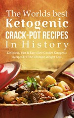 The Worlds Best Ketogenic Crack-Pot Recipes In History: Delicious, Fast & Easy Slow Cooker Ketogenic Recipes For The Ultimate Weight Loss - Brittany Davis, Ketogenic, Crack Pot, Slow, Recipes