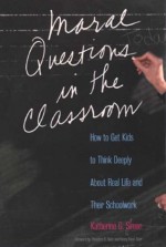 Moral Questions in the Classroom: How to Get Kids to Think Deeply About Real Life and Their Schoolwork - Katherine G. Simon