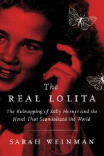 The Real Lolita: The Kidnapping of Sally Horner and the Novel that Scandalized the World - Sarah Weinman