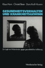 Gesundheitsverhalten Und Krankheitsgewinn: Zur Logik Von Widerstanden Gegen Gesundheitliche Aufklarung - Klaus Horn