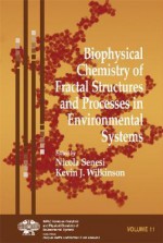 Biophysical Chemistry of Fractal Structures and Processes in Environmental Systems - Nicola Senesi, Kevin J. Wilkinson