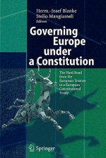 Governing Europe Under a Constitution: The Hard Road from the European Treaties to a European Constitutional Treaty - Herm -Josef Blanke, Stelio Mangiameli