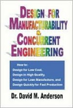 Design for Manufacturability & Concurrent Engineering; How to Design for Low Cost, Design in High Quality, Design for Lean Manufacture, and Design Quickly for Fast Production - David M. Anderson