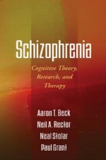 Schizophrenia: Cognitive Theory, Research, and Therapy - Aaron T. Beck, Paul Grant, Neil A. Rector, Neal Stolar