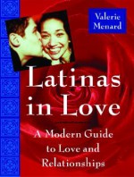 Latinas in Love: A Guide to Romance for the Modern Hispanic Woman - Valerie Menard