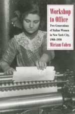 Workshop to Office: Two Generations of Italian Women in New York City, 1900-1950 - Miriam Cohen