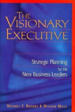 The Visionary Executive: Strategic Planning for the New Business Leaders - Michael Z. Brooke, William Mills