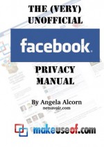 The (Very) Unofficial Facebook Privacy Guide - Angela Alcorn