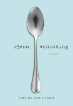 Elena Vanishing: A Memoir - Elena Dunkle, Clare B. Dunkle