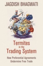 Termites in the Trading System: How Preferential Agreements Undermine Free Trade (Council of Foreign Relations) - Jagdish Bhagwati